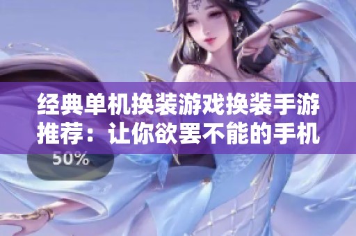 经典单机换装游戏换装手游推荐：让你欲罢不能的手机换装游戏精选