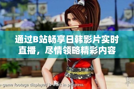通过B站畅享日韩影片实时直播，尽情领略精彩内容