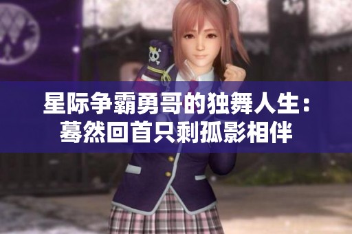星际争霸勇哥的独舞人生：蓦然回首只剩孤影相伴