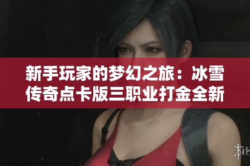 新手玩家的梦幻之旅：冰雪传奇点卡版三职业打金全新体验