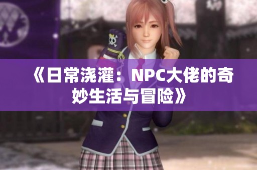 《日常浇灌：NPC大佬的奇妙生活与冒险》