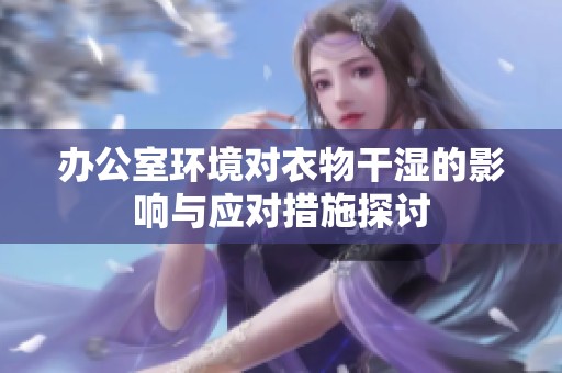 办公室环境对衣物干湿的影响与应对措施探讨