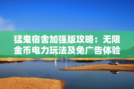猛鬼宿舍加强版攻略：无限金币电力玩法及免广告体验全解析