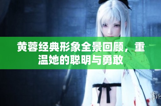 黄蓉经典形象全景回顾，重温她的聪明与勇敢