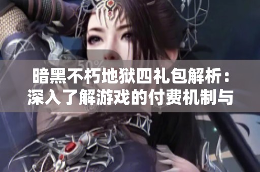 暗黑不朽地狱四礼包解析：深入了解游戏的付费机制与节庆活动