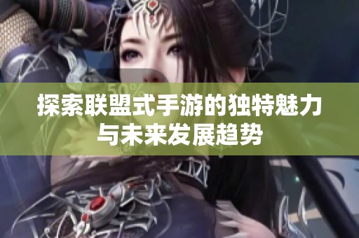 探索联盟式手游的独特魅力与未来发展趋势