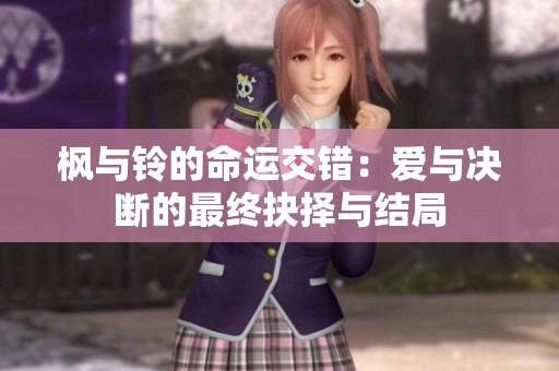 枫与铃的命运交错：爱与决断的最终抉择与结局