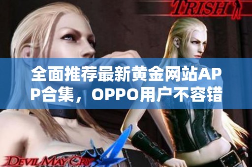 全面推荐最新黄金网站APP合集，OPPO用户不容错过的宝贵资源