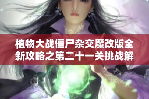 植物大战僵尸杂交魔改版全新攻略之第二十一关挑战解析