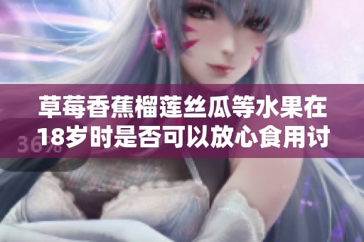 草莓香蕉榴莲丝瓜等水果在18岁时是否可以放心食用讨论