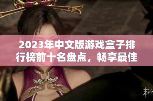 2023年中文版游戏盒子排行榜前十名盘点，畅享最佳游戏体验