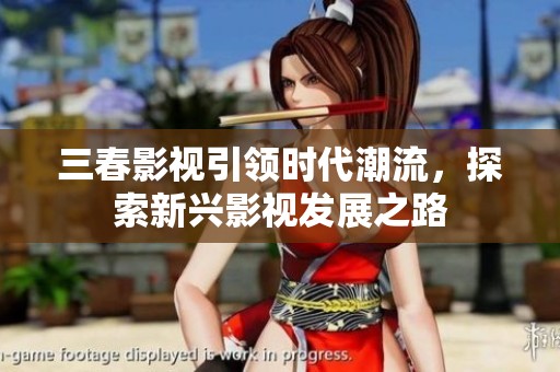 三春影视引领时代潮流，探索新兴影视发展之路