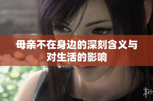 母亲不在身边的深刻含义与对生活的影响