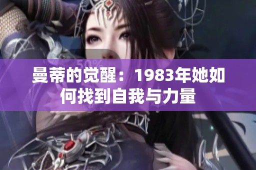 曼蒂的觉醒：1983年她如何找到自我与力量