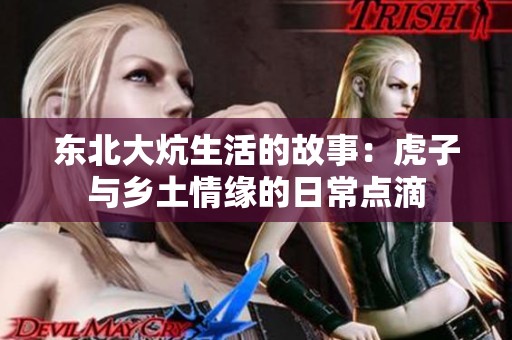 东北大炕生活的故事：虎子与乡土情缘的日常点滴