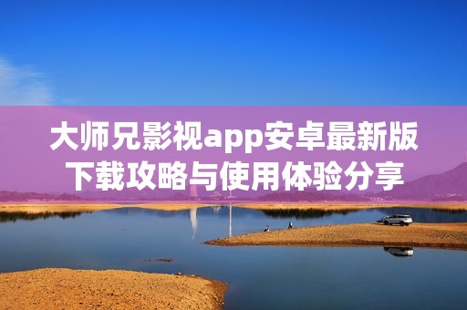 大师兄影视app安卓最新版下载攻略与使用体验分享