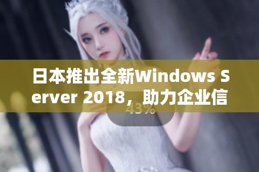 日本推出全新Windows Server 2018，助力企业信息化进程