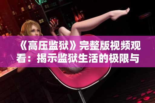 《高压监狱》完整版视频观看：揭示监狱生活的极限与挑战