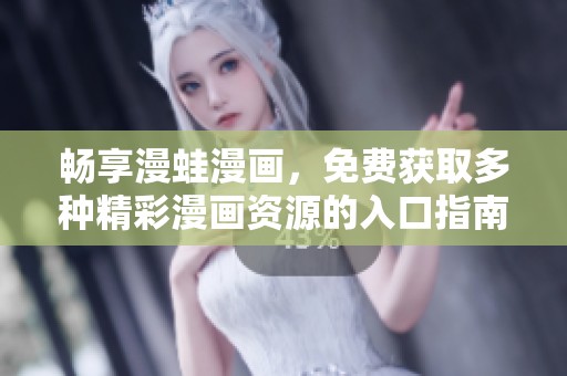 畅享漫蛙漫画，免费获取多种精彩漫画资源的入口指南