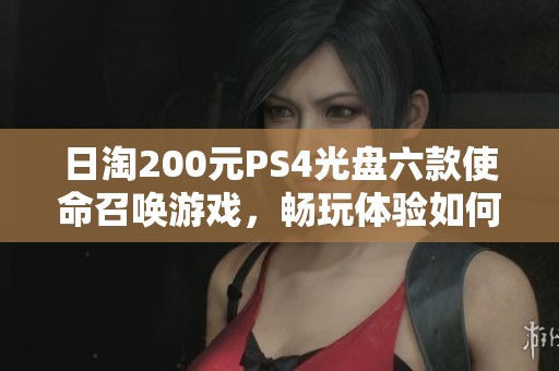 日淘200元PS4光盘六款使命召唤游戏，畅玩体验如何揭秘