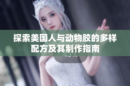 探索美国人与动物胶的多样配方及其制作指南