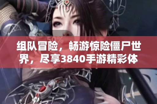 组队冒险，畅游惊险僵尸世界，尽享3840手游精彩体验！
