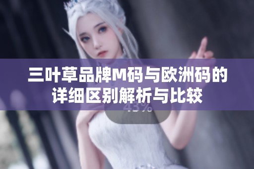 三叶草品牌M码与欧洲码的详细区别解析与比较