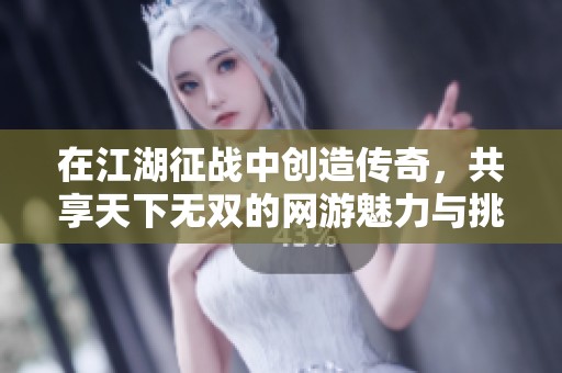 在江湖征战中创造传奇，共享天下无双的网游魅力与挑战