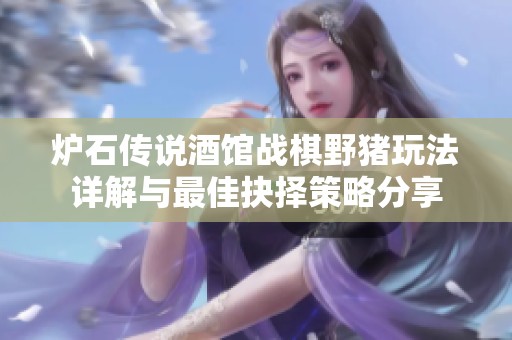 炉石传说酒馆战棋野猪玩法详解与最佳抉择策略分享