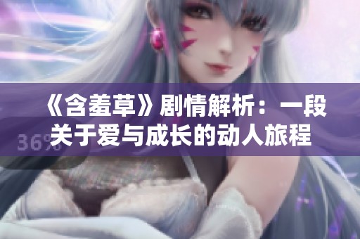 《含羞草》剧情解析：一段关于爱与成长的动人旅程