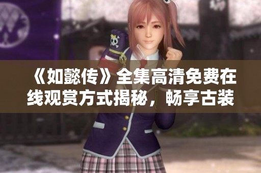 《如懿传》全集高清免费在线观赏方式揭秘，畅享古装剧魅力