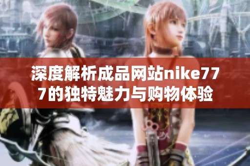 深度解析成品网站nike777的独特魅力与购物体验