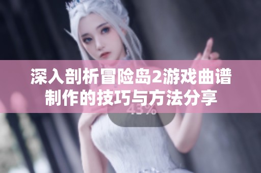 深入剖析冒险岛2游戏曲谱制作的技巧与方法分享