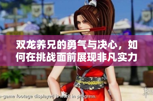 双龙养兄的勇气与决心，如何在挑战面前展现非凡实力