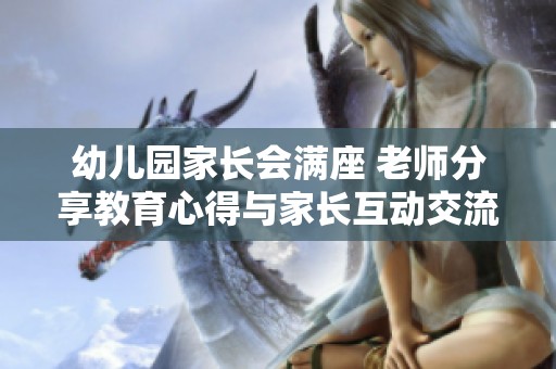 幼儿园家长会满座 老师分享教育心得与家长互动交流