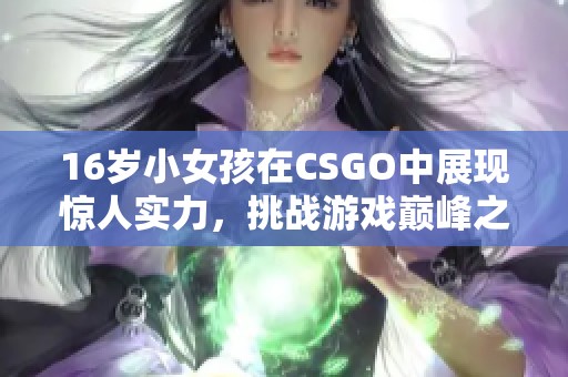 16岁小女孩在CSGO中展现惊人实力，挑战游戏巅峰之路