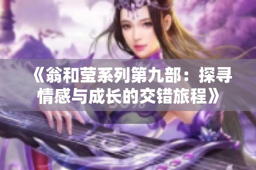 《翁和莹系列第九部：探寻情感与成长的交错旅程》
