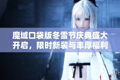 魔域口袋版冬雪节庆典盛大开启，限时新装与丰厚福利重磅来袭，快来抢购吧