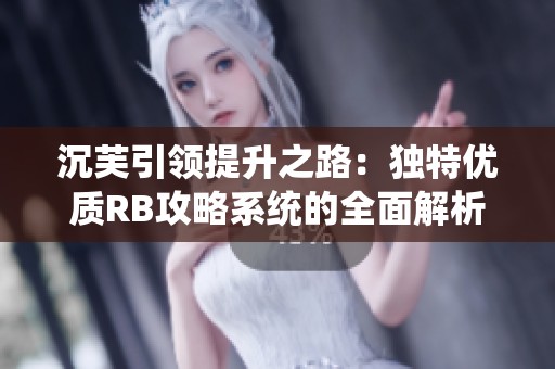 沉芙引领提升之路：独特优质RB攻略系统的全面解析