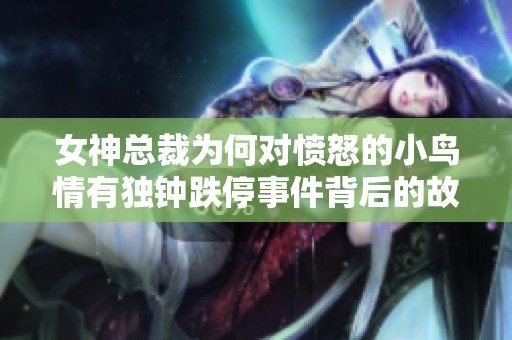 女神总裁为何对愤怒的小鸟情有独钟跌停事件背后的故事