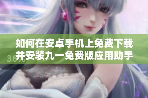 如何在安卓手机上免费下载并安装九一免费版应用助手