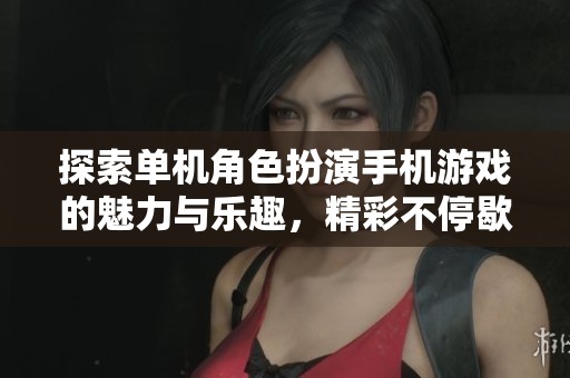 探索单机角色扮演手机游戏的魅力与乐趣，精彩不停歇