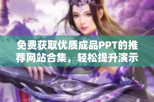 免费获取优质成品PPT的推荐网站合集，轻松提升演示效果