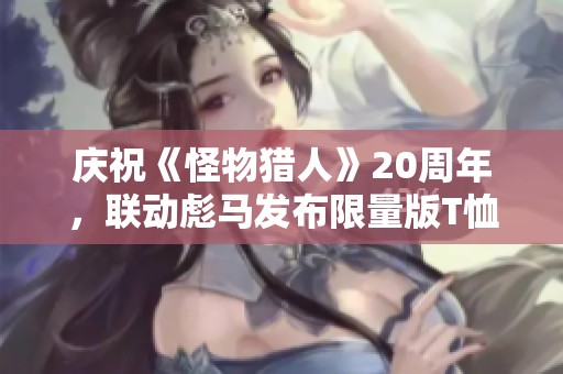 庆祝《怪物猎人》20周年，联动彪马发布限量版T恤与鞋款