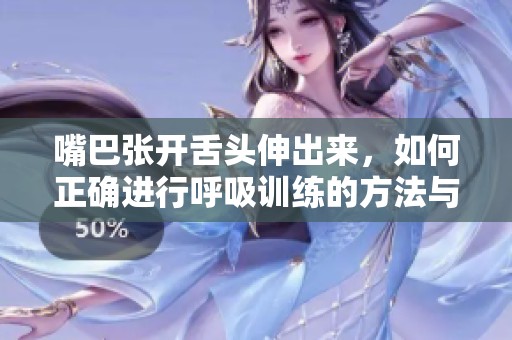 嘴巴张开舌头伸出来，如何正确进行呼吸训练的方法与技巧