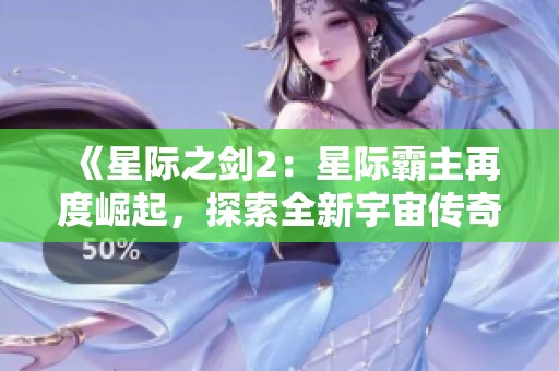 《星际之剑2：星际霸主再度崛起，探索全新宇宙传奇》