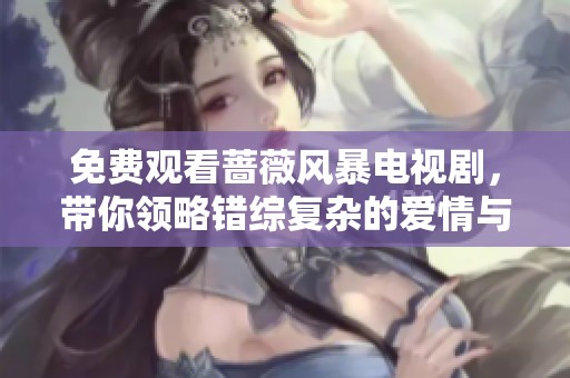 免费观看蔷薇风暴电视剧，带你领略错综复杂的爱情与悬疑剧情