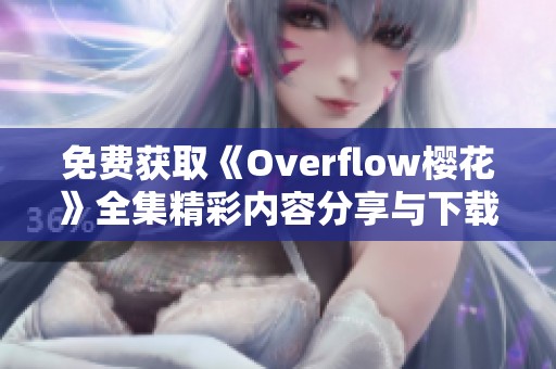 免费获取《Overflow樱花》全集精彩内容分享与下载指南