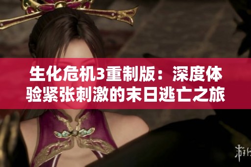 生化危机3重制版：深度体验紧张刺激的末日逃亡之旅