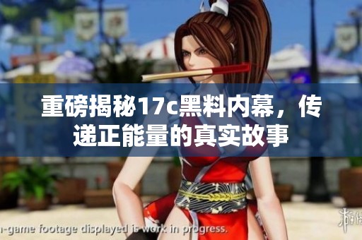 重磅揭秘17c黑料内幕，传递正能量的真实故事
